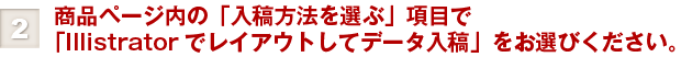 ②商品ページ内の「入稿方法を選ぶ」項目で「Illistratorでレイアウトしてデータ入稿」をお選びください。