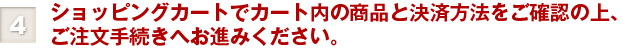 ④ショッピングカートでカート内の商品と決済方法をご確認の上、ご注文手続きへお進みください。